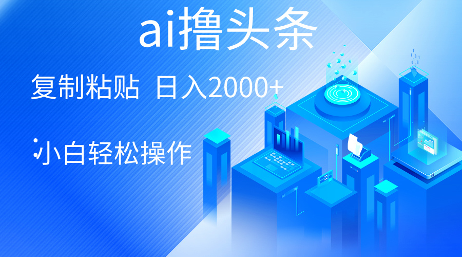 （10283期）AI一键生成爆款文章撸头条 轻松日入2000+，小白操作简单， 收益无上限-占领资源网