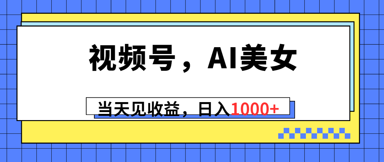 （10281期）视频号，Ai美女，当天见收益，日入1000+-占领资源网