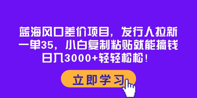 （10272期）蓝海风口差价项目，发行人拉新，一单35，小白复制粘贴就能搞钱！日入30…-占领资源网