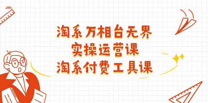 淘系万相台无界实操运营课：淘系付费工具课（63节课）-占领资源网