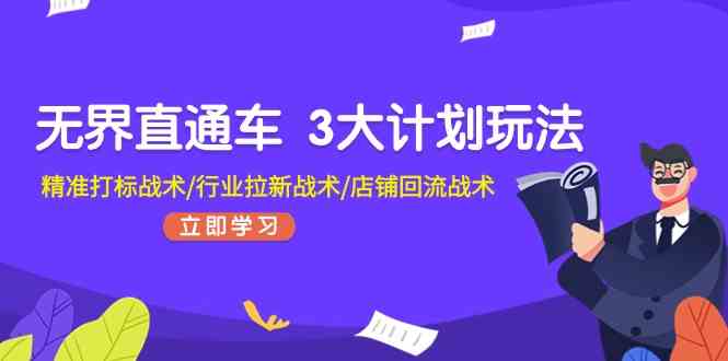 无界直通车3大计划玩法，精准打标战术/行业拉新战术/店铺回流战术-占领资源网