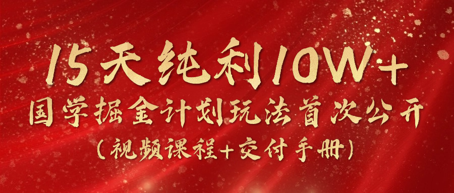 《国学掘金计划2024》实战教学视频，15天纯利10W+（视频课程+交付手册）-占领资源网