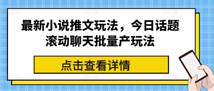 最新小说推文玩法，今日话题滚动聊天批量产玩法-占领资源网