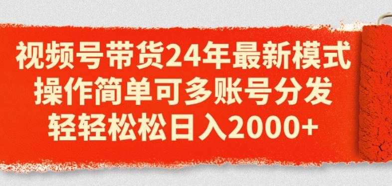 视频号带货24年最新模式，操作简单可多账号分发，轻轻松松日入2k【揭秘】-占领资源网