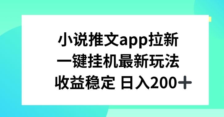 小说推文APP拉新，一键挂JI新玩法，收益稳定日入200+【揭秘】-占领资源网