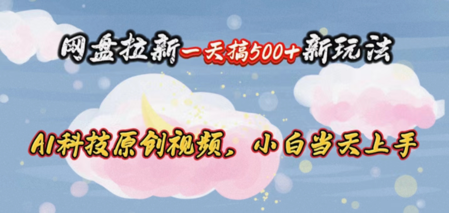 （10790期）网盘拉新一天搞500新玩法，Ai科技原创视频，小白当天上手-占领资源网