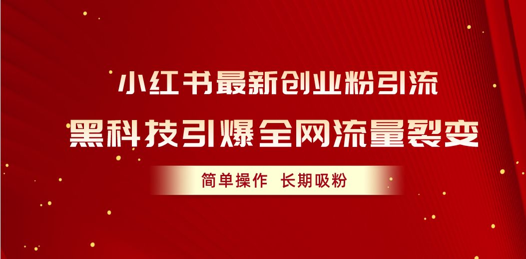 （10789期）小红书最新创业粉引流，黑科技引爆全网流量裂变，简单操作长期吸粉-占领资源网