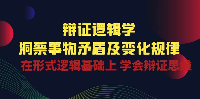 （10795期）辩证 逻辑学 | 洞察 事物矛盾及变化规律  在形式逻辑基础上 学会辩证思维-占领资源网