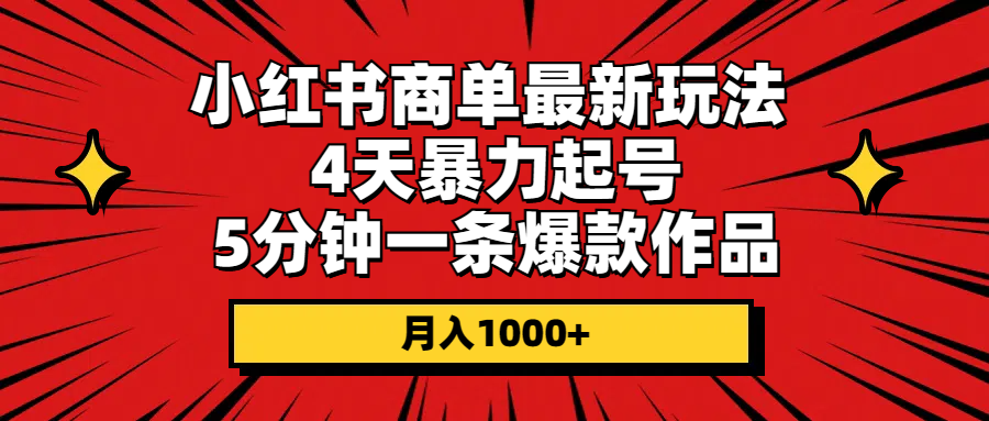 （10779期）小红书商单最新玩法 4天暴力起号 5分钟一条爆款作品 月入1000+-占领资源网