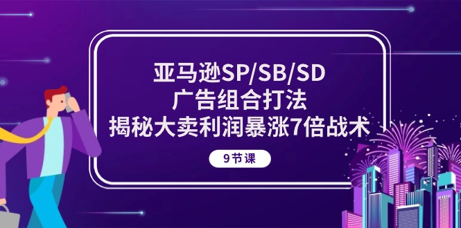 （10687期）亚马逊SP/SB/SD广告组合打法，揭秘大卖利润暴涨7倍战术 (9节课)-占领资源网