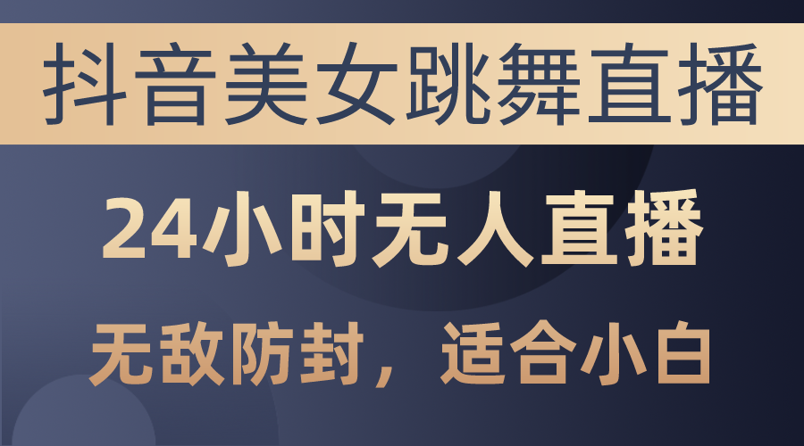 （10671期）抖音美女跳舞直播，日入3000+，24小时无人直播，无敌防封技术，小白最…-占领资源网