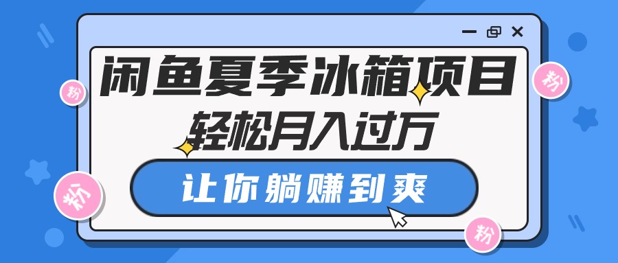 （10673期）闲鱼夏季冰箱项目，轻松月入过万，让你躺赚到爽-占领资源网
