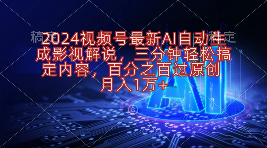 （10665期）2024视频号最新AI自动生成影视解说，三分钟轻松搞定内容，百分之百过原…-占领资源网