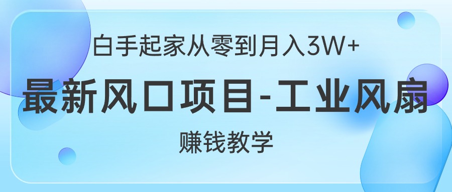 （10663期）白手起家从零到月入3W+，最新风口项目-工业风扇赚钱教学-占领资源网