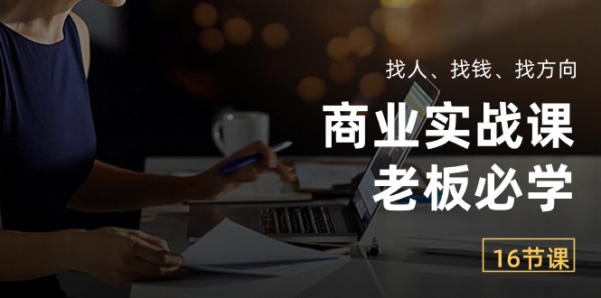 （10710期）商业实战课【老板必学】：找人、找钱、找方向（16节课）-占领资源网