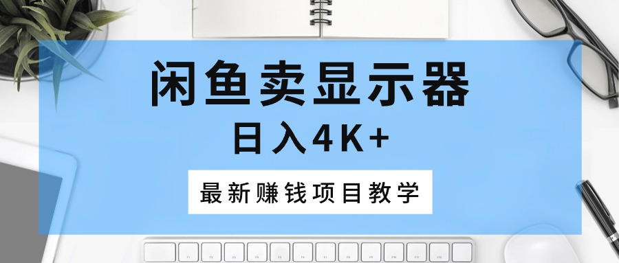 （10706期）闲鱼卖显示器，日入4K+，最新赚钱项目教学-占领资源网