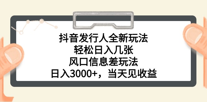 （10700期）抖音发行人全新玩法，轻松日入几张，风口信息差玩法，日入3000+，当天…-占领资源网