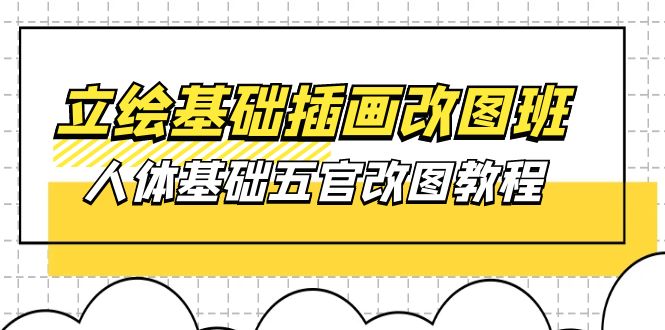 （10689期）立绘基础-插画改图班【第1期】：人体基础五官改图教程- 37节视频+课件-占领资源网