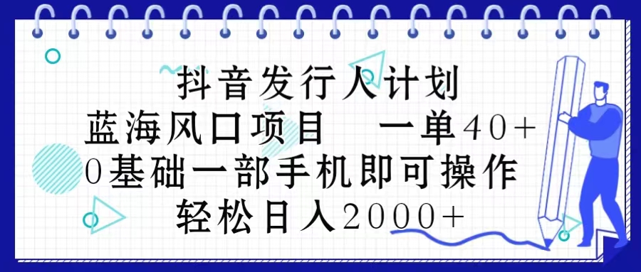 （10756期）抖音发行人计划，蓝海风口项目 一单40，0基础一部手机即可操作 日入2000＋-占领资源网