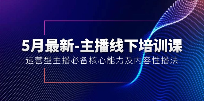 （10744期）5月最新-主播线下培训课【40期】：运营型主播必备核心能力及内容性播法-占领资源网