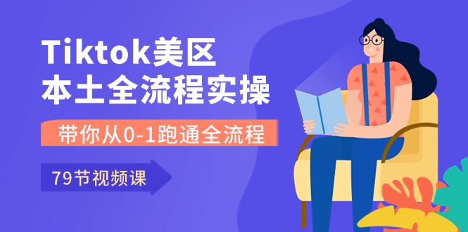 （10743期）Tiktok-美区本土全流程实操课，带你从0-1跑通全流程（79节课）-占领资源网