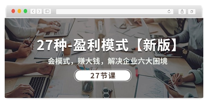 （10726期）27种-盈利模式【新版】会模式，赚大钱，解决企业六大困境 (27节课)-占领资源网