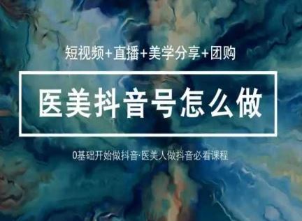 （10656期）玩转医美 抖音短视频与直播：短视频+直播+美学分享+团购（37节）-占领资源网