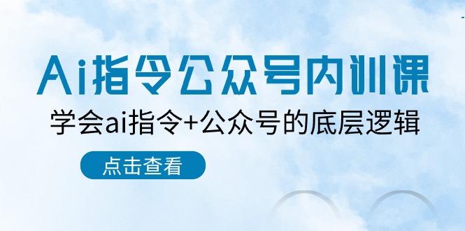 （10640期）Ai指令-公众号内训课：学会ai指令+公众号的底层逻辑（7节课）-占领资源网