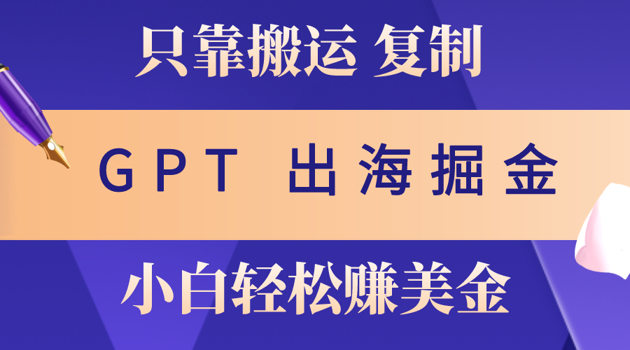 （10637期）出海掘金搬运，赚老外美金，月入3w+，仅需GPT粘贴复制，小白也能玩转-占领资源网