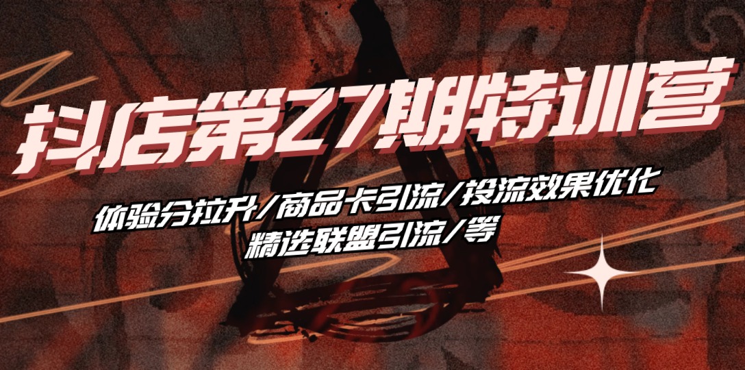 （10625期）抖店·第27期特训营 体验分拉升/商品卡引流/投流效果优化/精选联盟引流/等-占领资源网