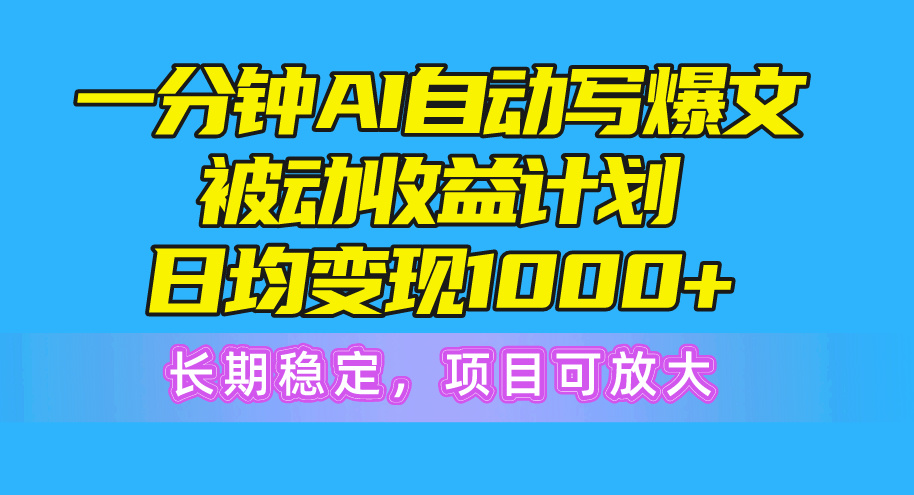 （10590期）一分钟AI爆文被动收益计划，日均变现1000+，长期稳定，项目可放大-占领资源网