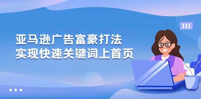 （10583期）亚马逊广告 富豪打法，实现快速关键词上首页-占领资源网