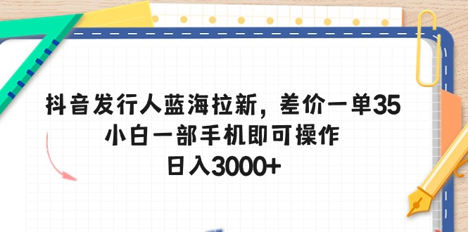 （10557期）抖音发行人蓝海拉新，差价一单35，小白一部手机即可操作，日入3000+-占领资源网