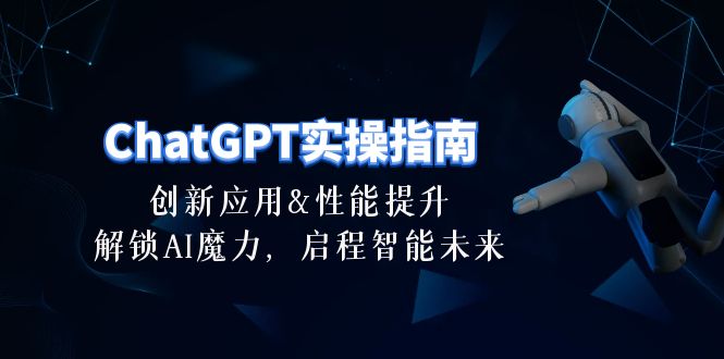 （10556期）ChatGPT-实操指南：创新应用及性能提升，解锁 AI魔力，启程智能未来-30节-占领资源网