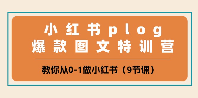（10553期）小红书 plog爆款图文特训营，教你从0-1做小红书（9节课）-占领资源网