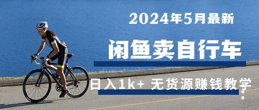 （10543期）2024年5月闲鱼卖自行车日入1k+ 最新无货源赚钱教学-占领资源网