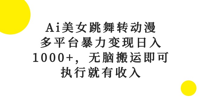 （10539期）Ai美女跳舞转动漫，多平台暴力变现日入1000+，无脑搬运即可，执行就有收入-占领资源网
