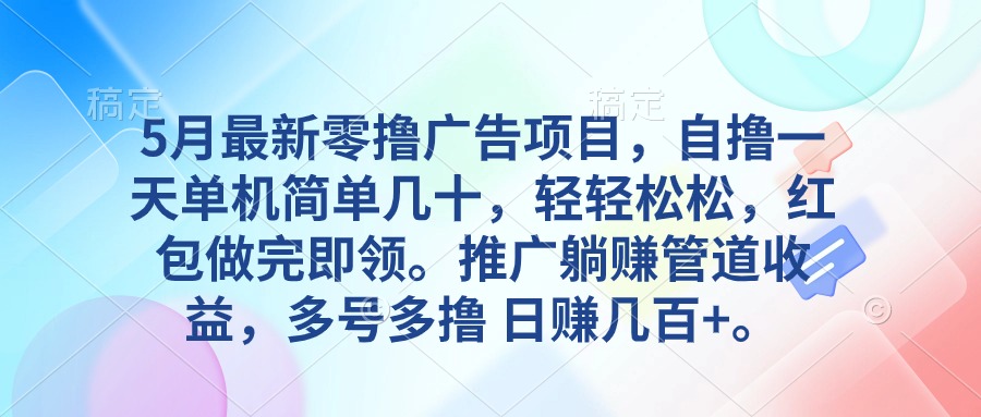 （10538期）5月最新零撸广告项目，自撸一天单机几十，推广躺赚管道收益，日入几百+-占领资源网