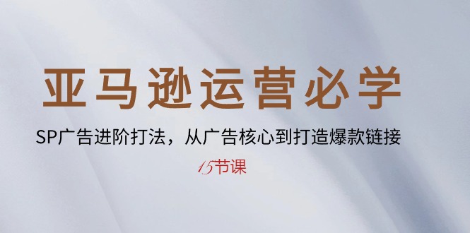 （10531期）亚马逊运营必学： SP广告进阶打法，从广告核心到打造爆款链接-15节课-占领资源网