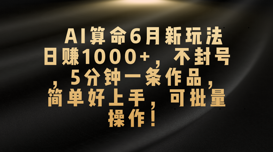 （10993期）AI算命6月新玩法，日赚1000+，不封号，5分钟一条作品，简单好上手，可…-占领资源网