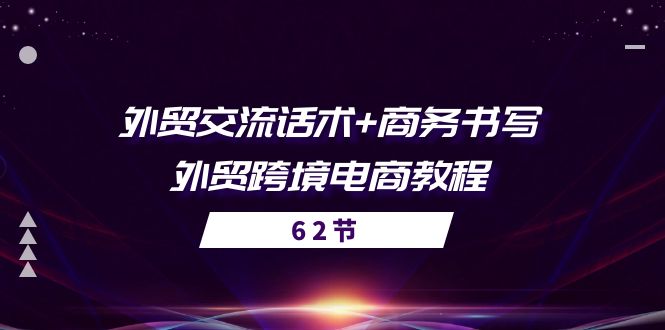 （10981期）外贸 交流话术+ 商务书写-外贸跨境电商教程（56节课）-占领资源网