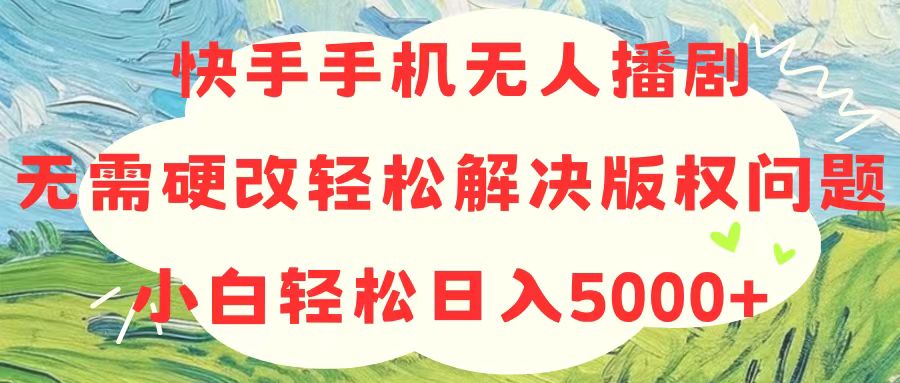 （10979期）快手手机无人播剧，无需硬改，轻松解决版权问题，小白轻松日入5000+-占领资源网