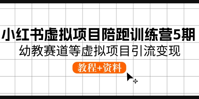 （10972期）小红书虚拟项目陪跑训练营5期，幼教赛道等虚拟项目引流变现 (教程+资料)-占领资源网