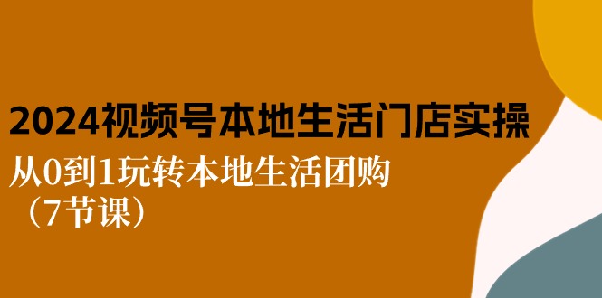 （10969期）2024视频号短视频本地生活门店实操：从0到1玩转本地生活团购（7节课）-占领资源网