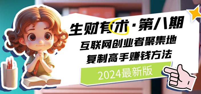 （11017期）2024生财有术·第八期 互联网创业者聚集地，复制高手赚钱方法 (6月更新)-占领资源网