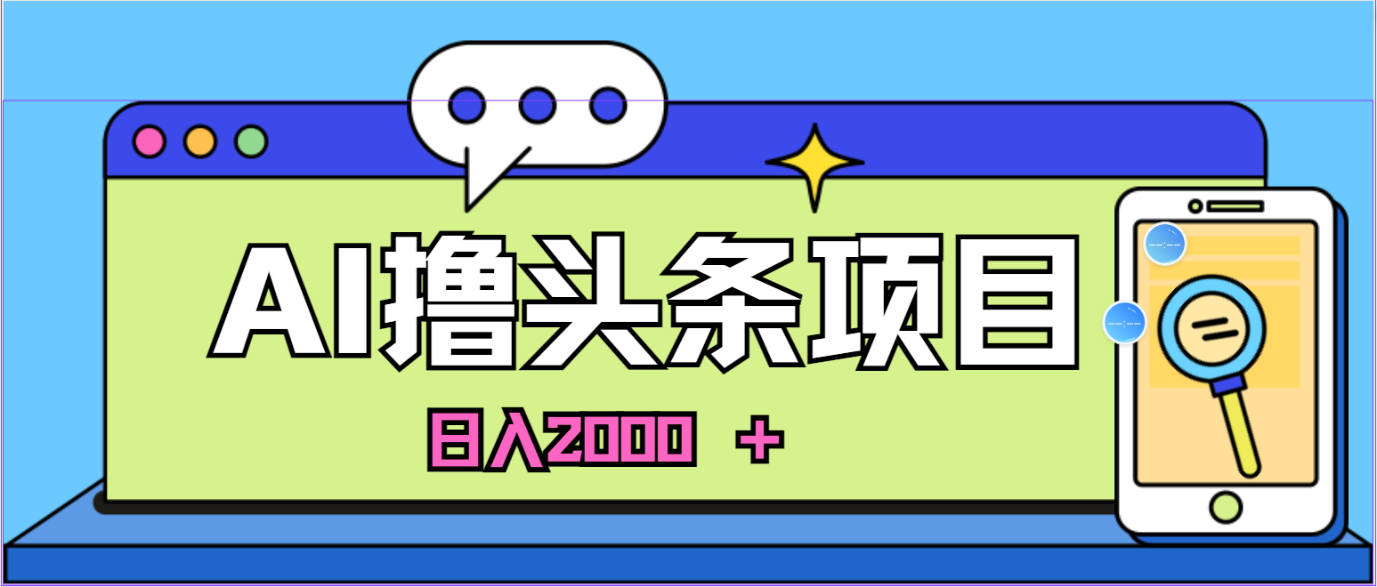 （11015期）AI今日头条，当日建号，次日盈利，适合新手，每日收入超2000元的好项目-占领资源网