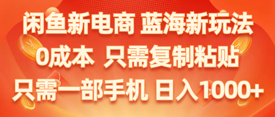 （11013期）闲鱼新电商,蓝海新玩法,0成本,只需复制粘贴,小白轻松上手,只需一部手机…-占领资源网