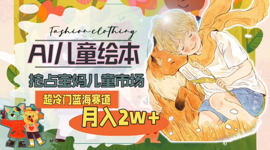 （11007期）超冷门蓝海赛道，用AI做儿童绘本，抢占宝妈儿童市场，月入2w+(教程+素材)-占领资源网