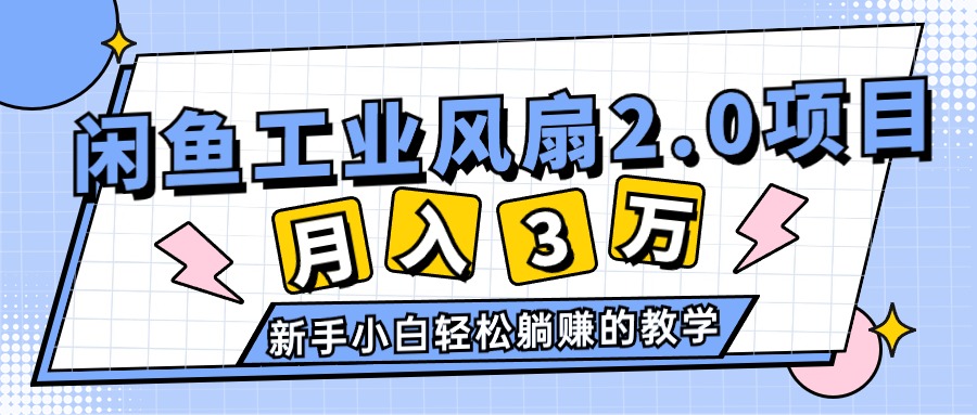 （11002期）2024年6月最新闲鱼工业风扇2.0项目，轻松月入3W+，新手小白躺赚的教学-占领资源网