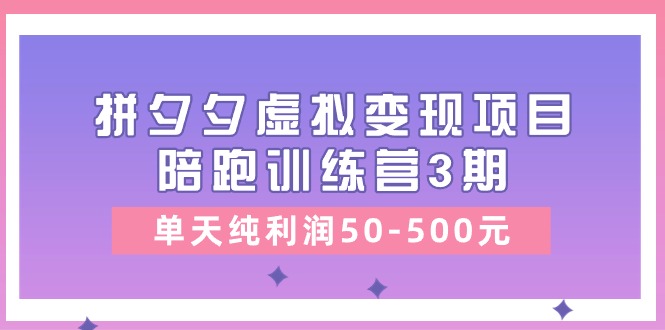 （11000期）某收费培训《拼夕夕虚拟变现项目陪跑训练营3期》单天纯利润50-500元-占领资源网